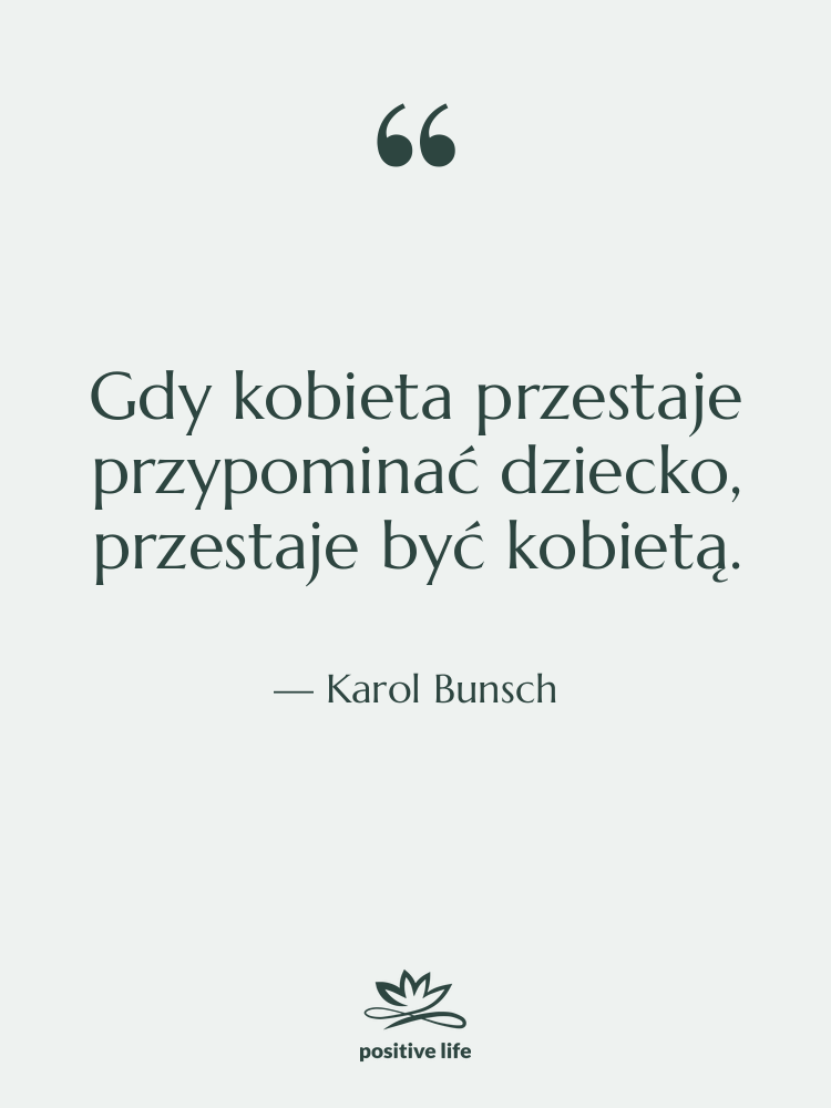 Cytat: Karol Bunsch - Gdy kobieta przestaje przypominać dziecko,…