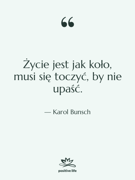 Cytat: Karol Bunsch - Życie jest jak koło, musi…