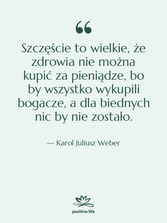 Cytat: Karol Juliusz Weber - Szczęście to wielkie, że zdrowia…