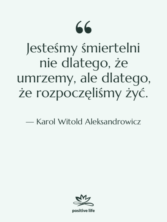 Cytat: Karol Witold Aleksandrowicz - Jesteśmy śmiertelni nie dlatego, że…