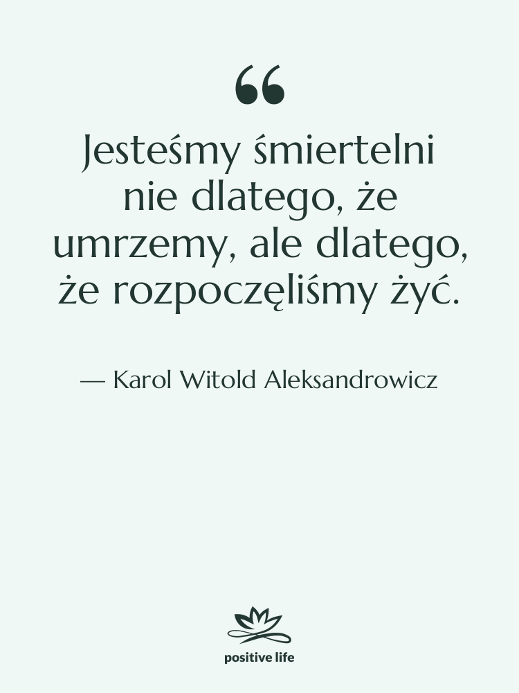 Cytat: Karol Witold Aleksandrowicz - Jesteśmy śmiertelni nie dlatego, że…