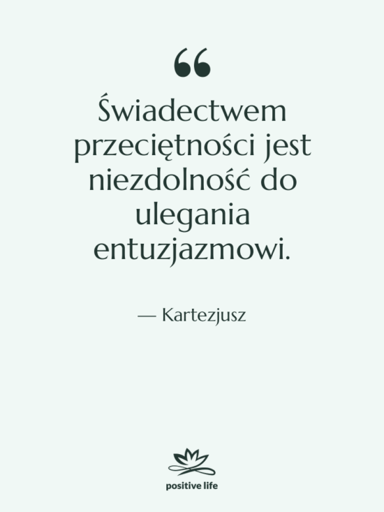 Cytat: Kartezjusz - Świadectwem przeciętności jest niezdolność do…