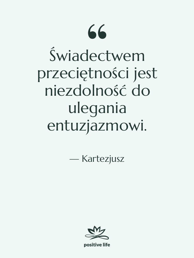 Cytat: Kartezjusz - Świadectwem przeciętności jest niezdolność do…