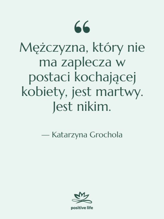 Cytat: Katarzyna Grochola - Mężczyzna, który nie ma zaplecza…