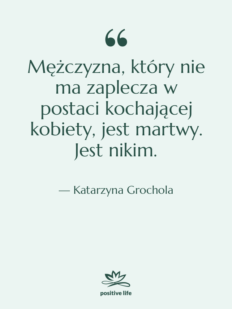 Cytat: Katarzyna Grochola - Mężczyzna, który nie ma zaplecza…
