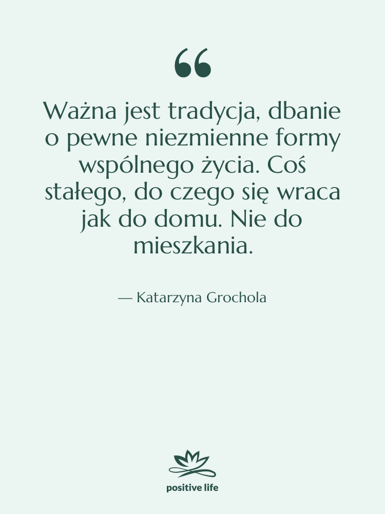 Cytat: Katarzyna Grochola - Ważna jest tradycja, dbanie o…