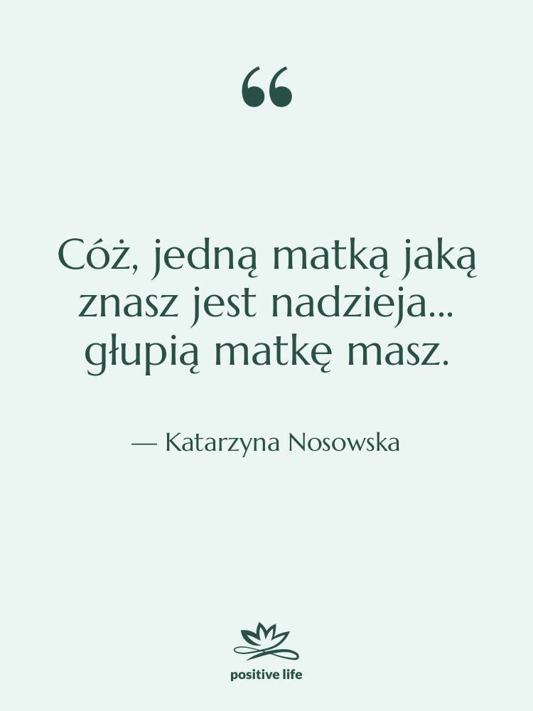 Cytat: Katarzyna Nosowska - Cóż, jedną matką jaką znasz…