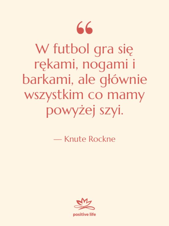 Cytat: Knute Rockne - W futbol gra się rękami,…