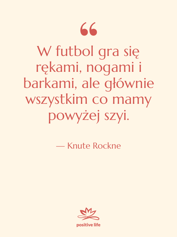 Cytat: Knute Rockne - W futbol gra się rękami,…