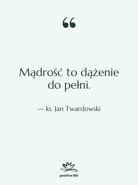 Cytat: ks. Jan Twardowski - Mądrość to dążenie do pełni.