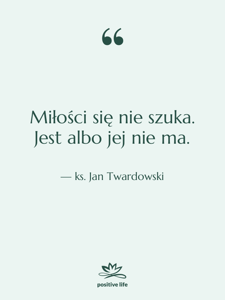 Cytat: ks. Jan Twardowski - Miłości się nie szuka. Jest…