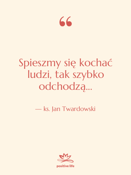 Cytat: ks. Jan Twardowski - Spieszmy się kochać ludzi, tak…