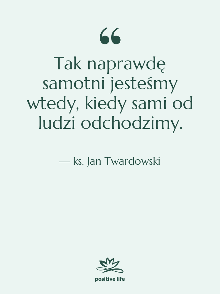 Cytat: ks. Jan Twardowski - Tak naprawdę samotni jesteśmy wtedy,…