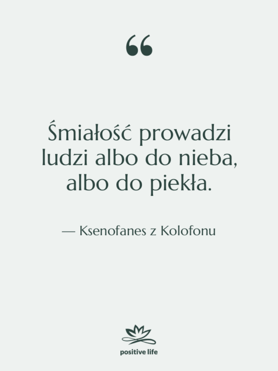 Cytat: Ksenofanes z Kolofonu - Śmiałość prowadzi ludzi albo do…