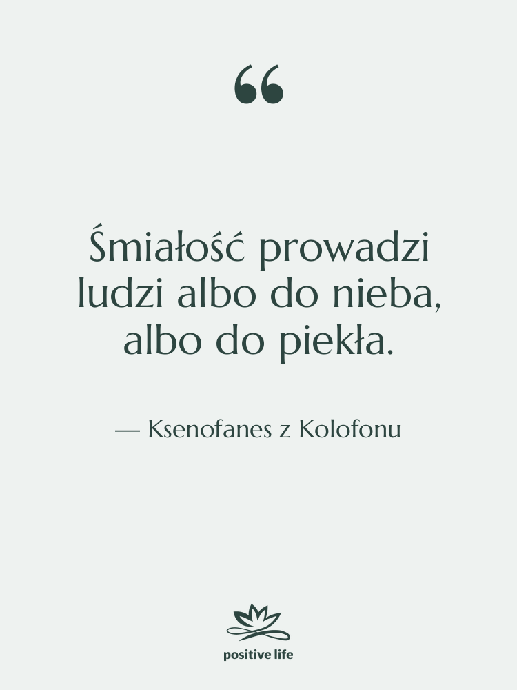 Cytat: Ksenofanes z Kolofonu - Śmiałość prowadzi ludzi albo do…