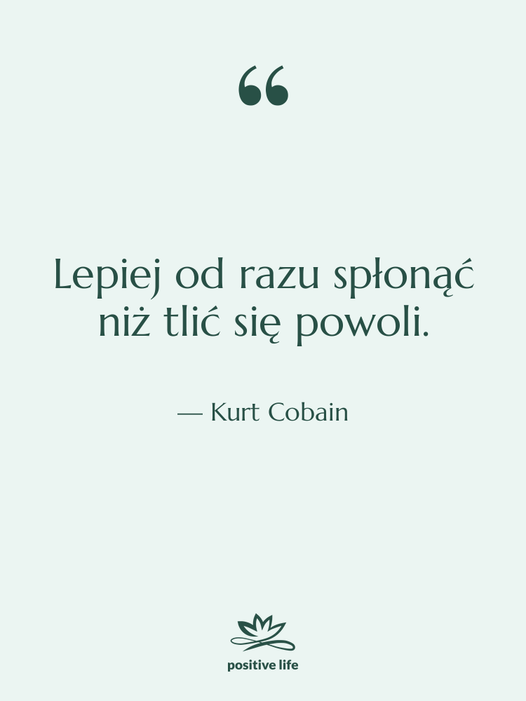 Cytat: Kurt Cobain - Lepiej od razu spłonąć niż…