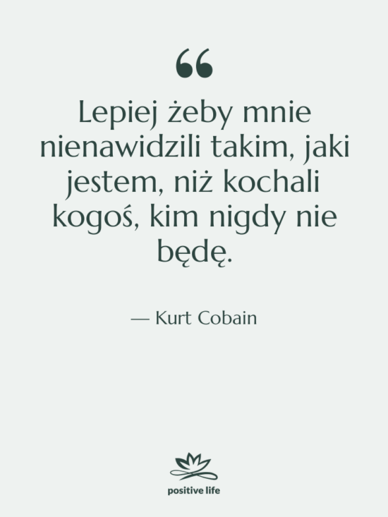 Cytat: Kurt Cobain - Lepiej żeby mnie nienawidzili takim,…