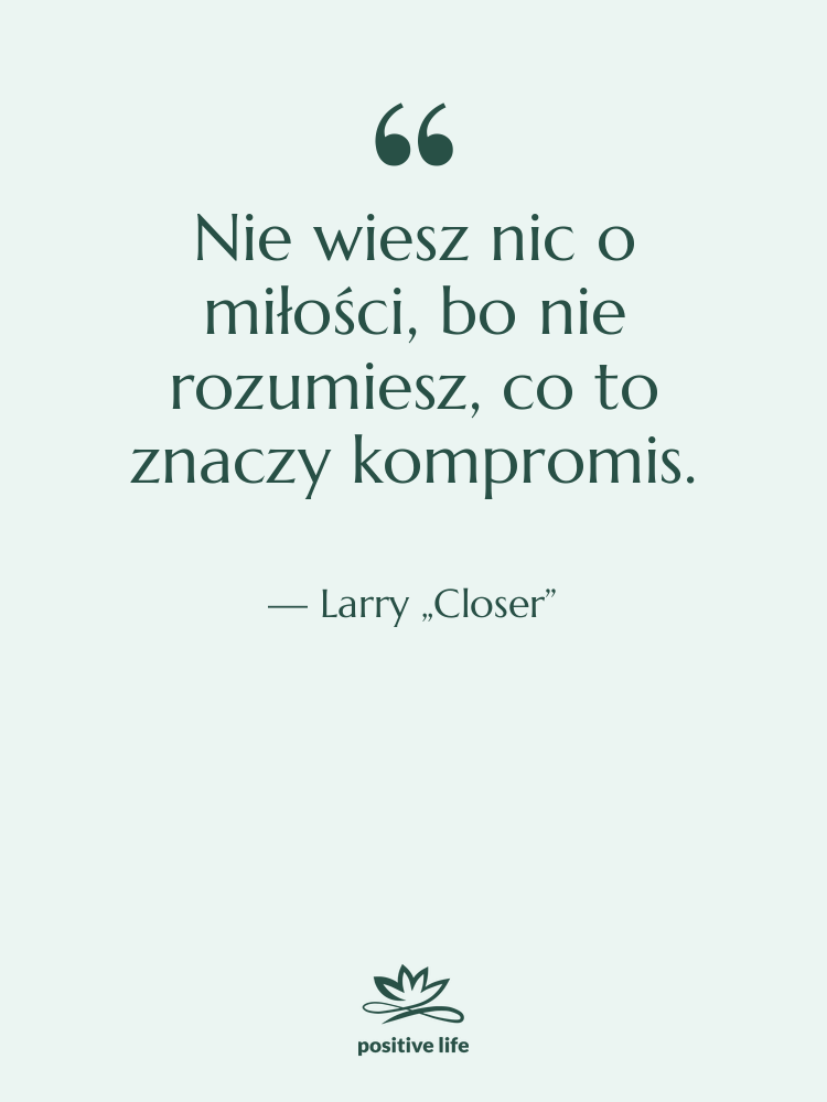Cytat: Larry „Closer” - Nie wiesz nic o miłości,…