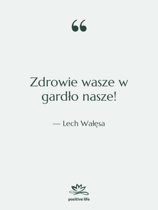 Cytat: Lech Wałęsa - Zdrowie wasze w gardło nasze!
