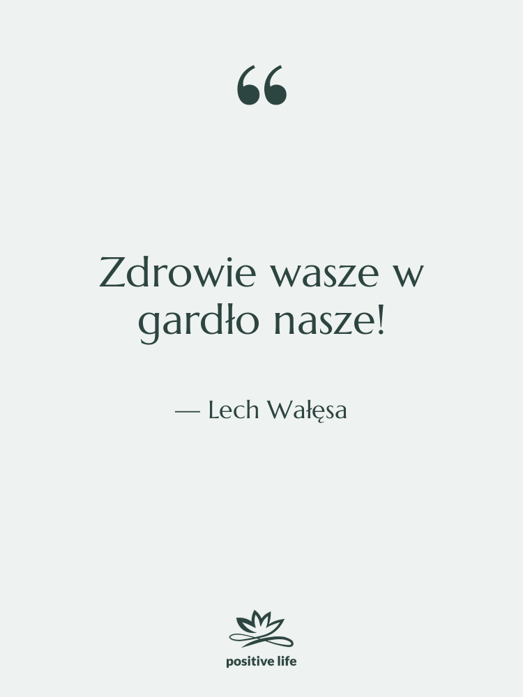 Cytat: Lech Wałęsa - Zdrowie wasze w gardło nasze!