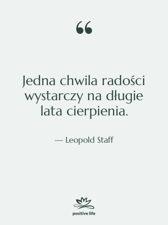 Cytat: Leopold Staff - Jedna chwila radości wystarczy na…