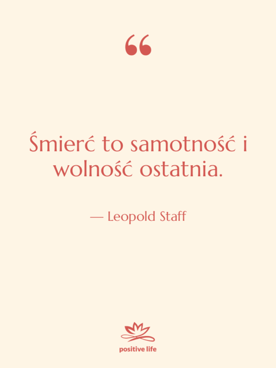 Cytat: Leopold Staff - Śmierć to samotność i wolność…