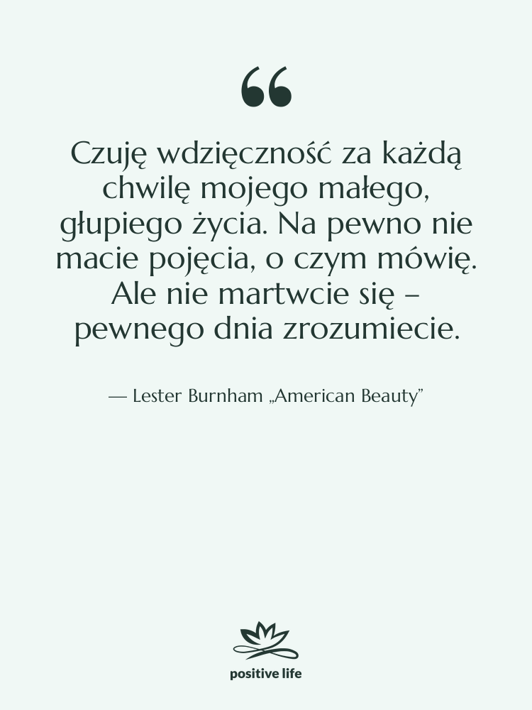 Cytat: Lester Burnham „American Beauty” - Czuję wdzięczność za każdą chwilę…