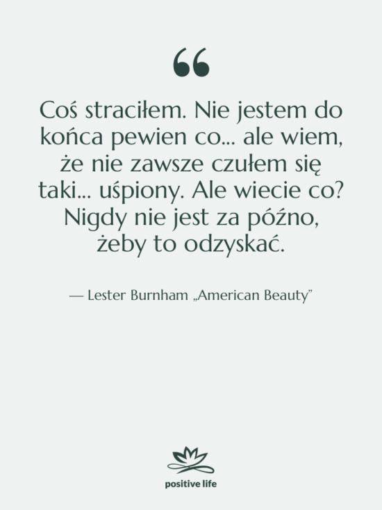 Cytat: Lester Burnham „American Beauty” - Coś straciłem. Nie jestem do…