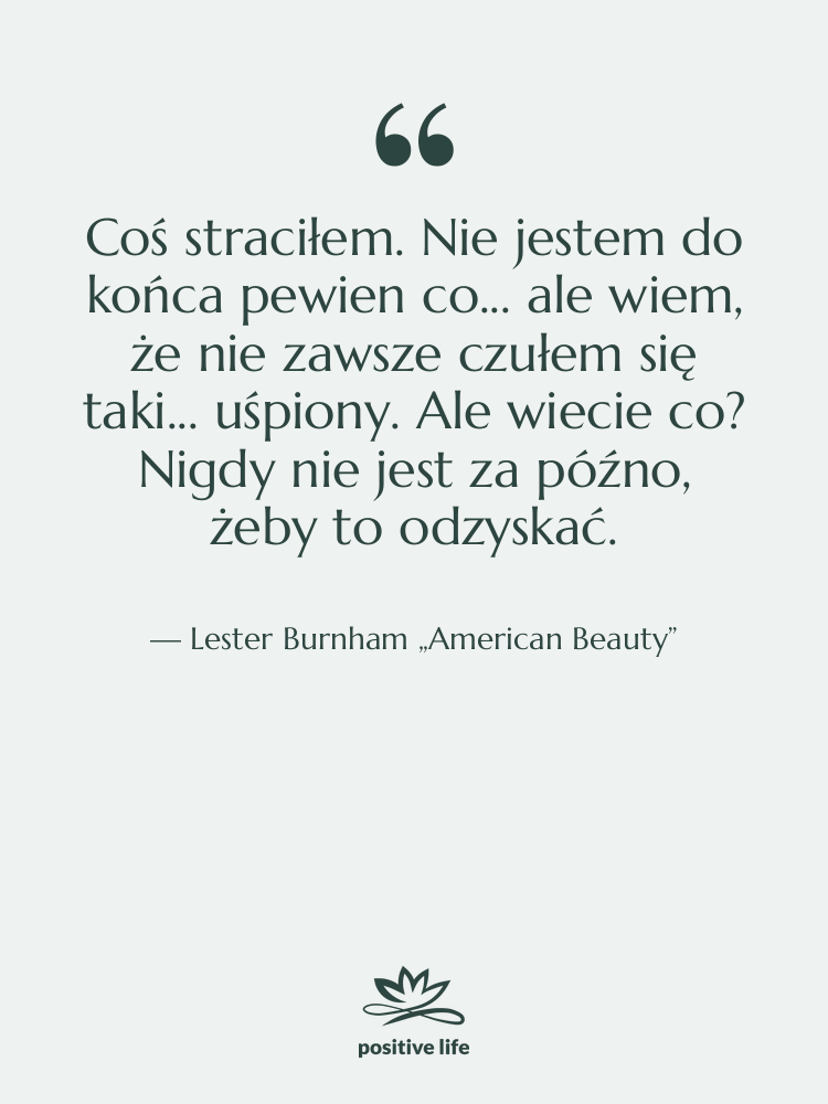 Cytat: Lester Burnham „American Beauty” - Coś straciłem. Nie jestem do…