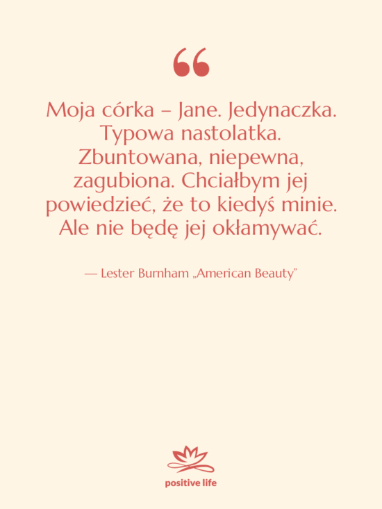 Cytat: Lester Burnham „American Beauty” - Moja córka – Jane. Jedynaczka.…