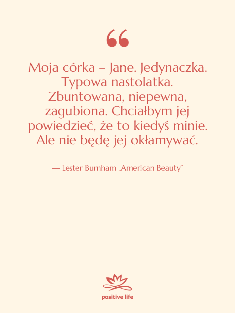 Cytat: Lester Burnham „American Beauty” - Moja córka – Jane. Jedynaczka.…