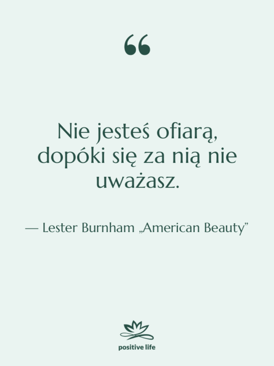 Cytat: Lester Burnham „American Beauty” - Nie jesteś ofiarą, dopóki się…