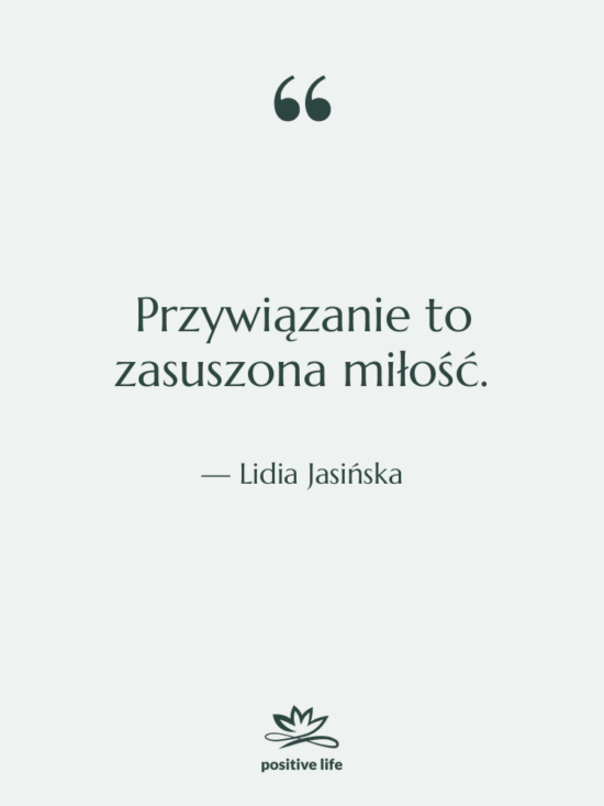 Cytat: Lidia Jasińska - Przywiązanie to zasuszona miłość.