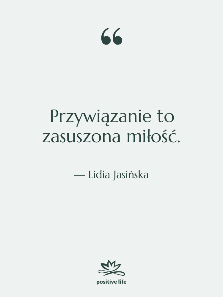 Cytat: Lidia Jasińska - Przywiązanie to zasuszona miłość.