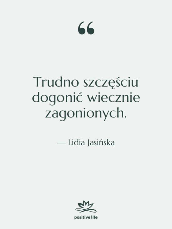 Cytat: Lidia Jasińska - Trudno szczęściu dogonić wiecznie zagonionych.