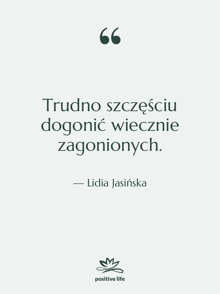 Cytat: Lidia Jasińska - Trudno szczęściu dogonić wiecznie zagonionych.