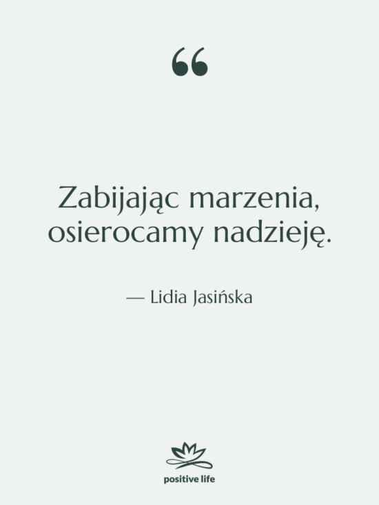 Cytat: Lidia Jasińska - Zabijając marzenia, osierocamy nadzieję.