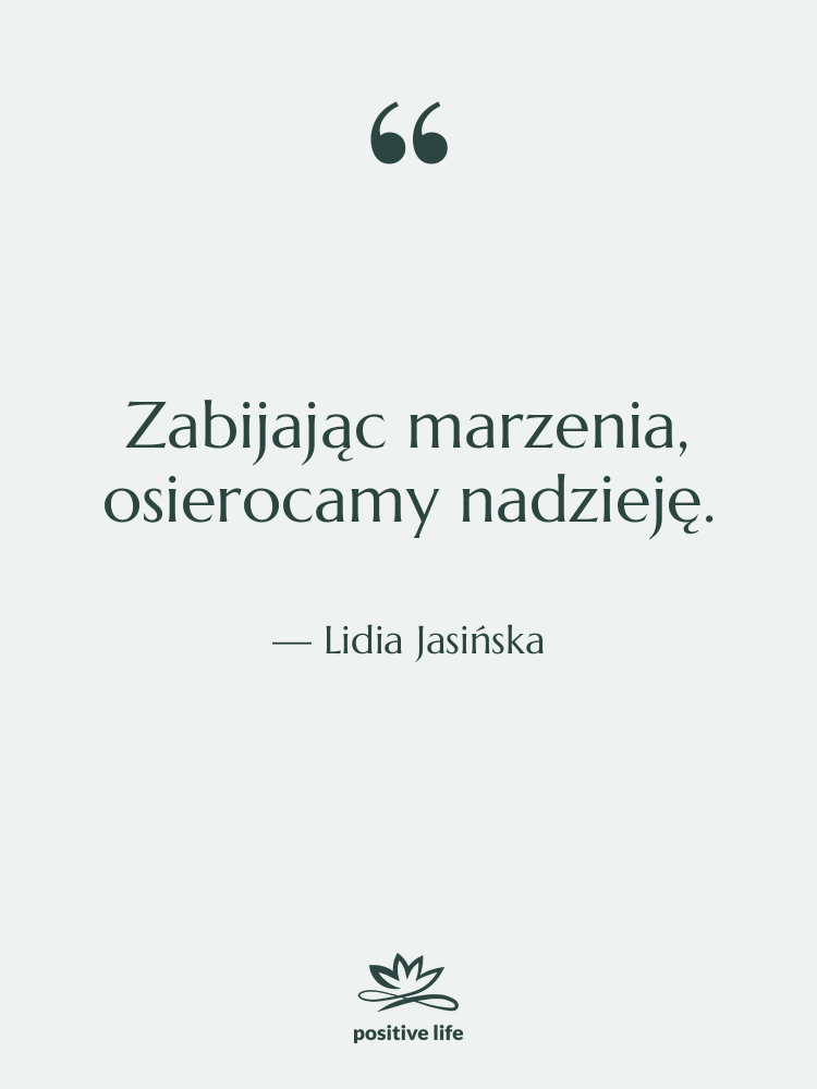 Cytat: Lidia Jasińska - Zabijając marzenia, osierocamy nadzieję.