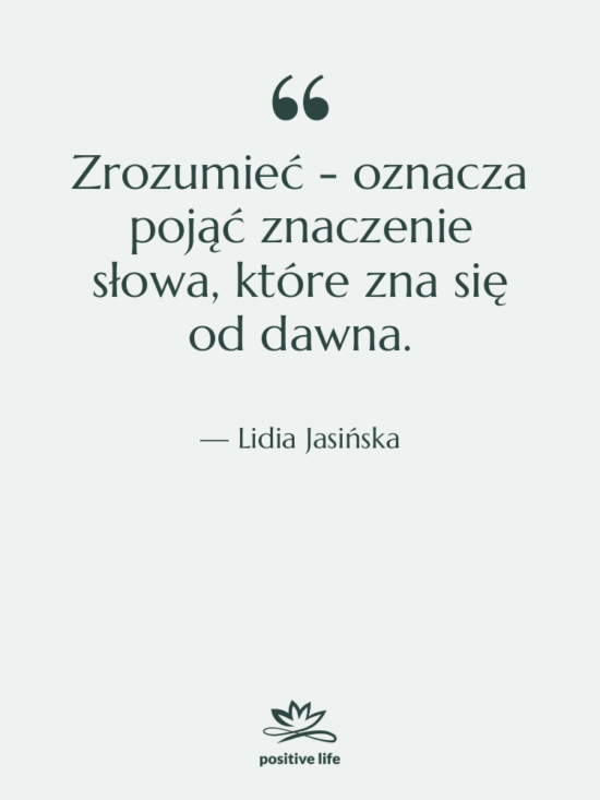 Cytat: Lidia Jasińska - Zrozumieć - oznacza pojąć znaczenie…