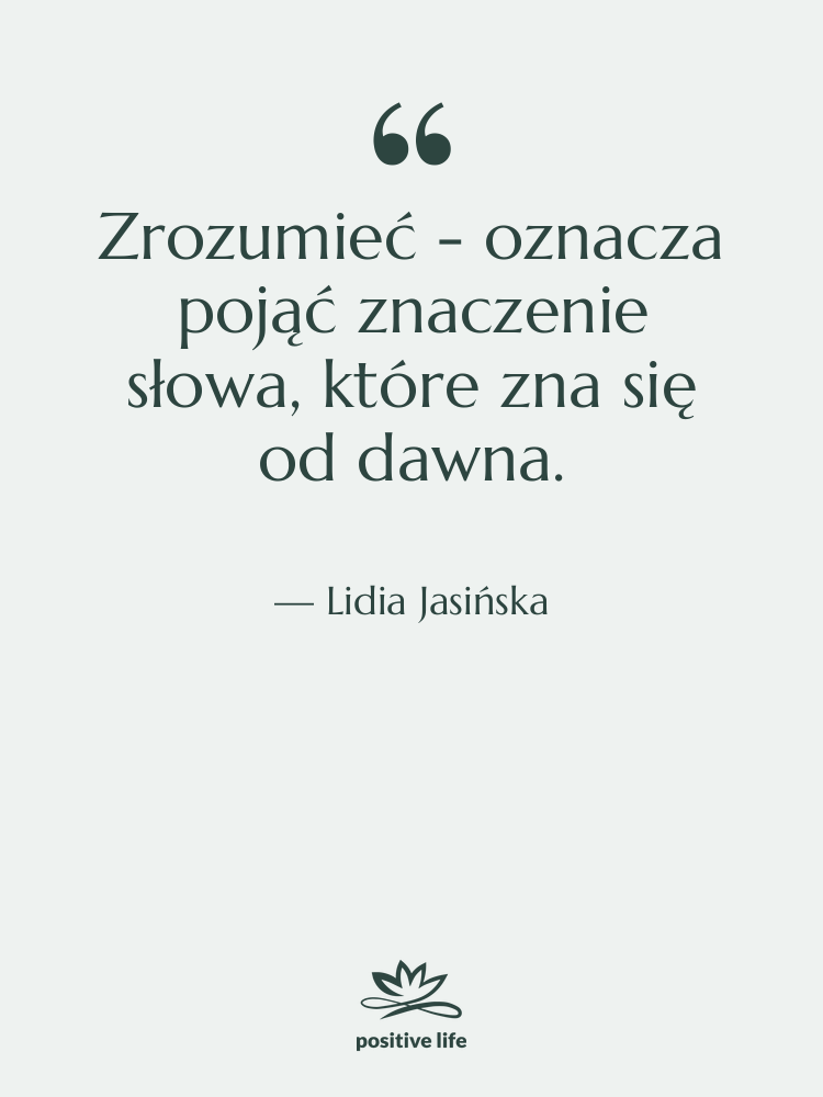 Cytat: Lidia Jasińska - Zrozumieć - oznacza pojąć znaczenie…