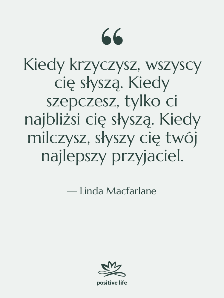 Cytat: Linda Macfarlane - Kiedy krzyczysz, wszyscy cię słyszą.…