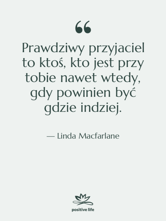 Cytat: Linda Macfarlane - Prawdziwy przyjaciel to ktoś, kto…