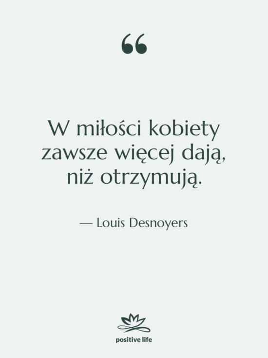 Cytat: Louis Desnoyers - W miłości kobiety zawsze więcej…