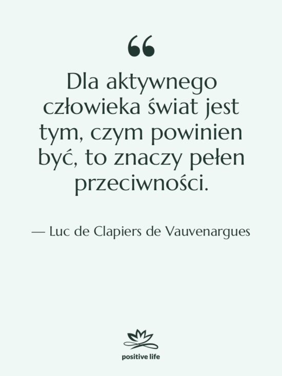 Cytat: Luc de Clapiers de Vauvenargues - Dla aktywnego człowieka świat jest…