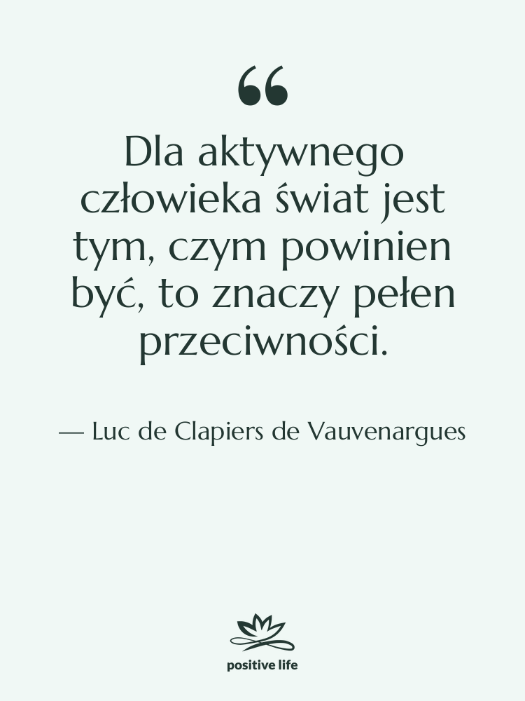 Cytat: Luc de Clapiers de Vauvenargues - Dla aktywnego człowieka świat jest…
