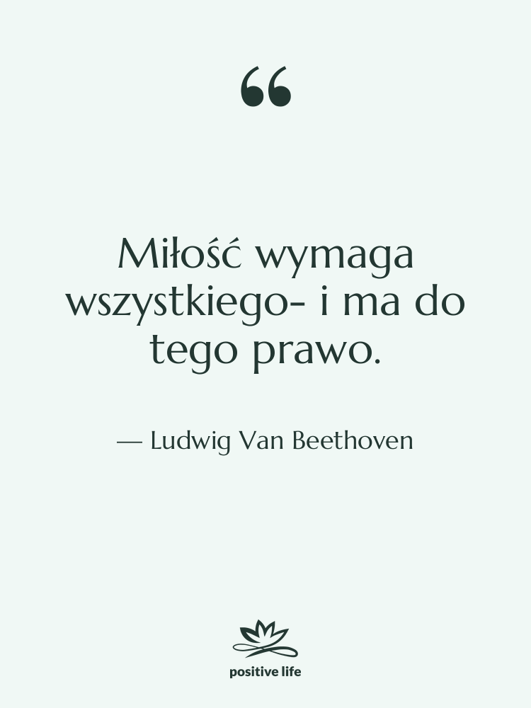 Cytat: Ludwig Van Beethoven - Miłość wymaga wszystkiego- i ma…