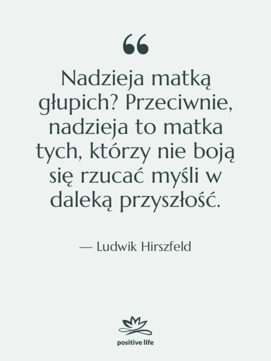 Cytat: Ludwik Hirszfeld - Nadzieja matką głupich? Przeciwnie, nadzieja…