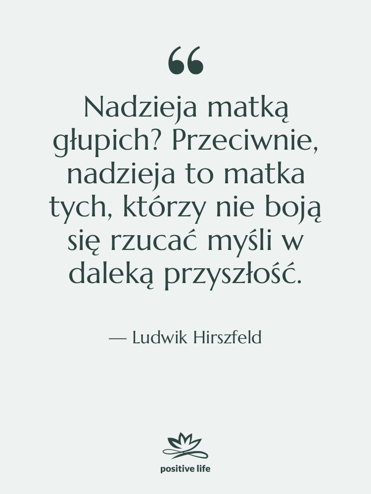 Cytat: Ludwik Hirszfeld - Nadzieja matką głupich? Przeciwnie, nadzieja…