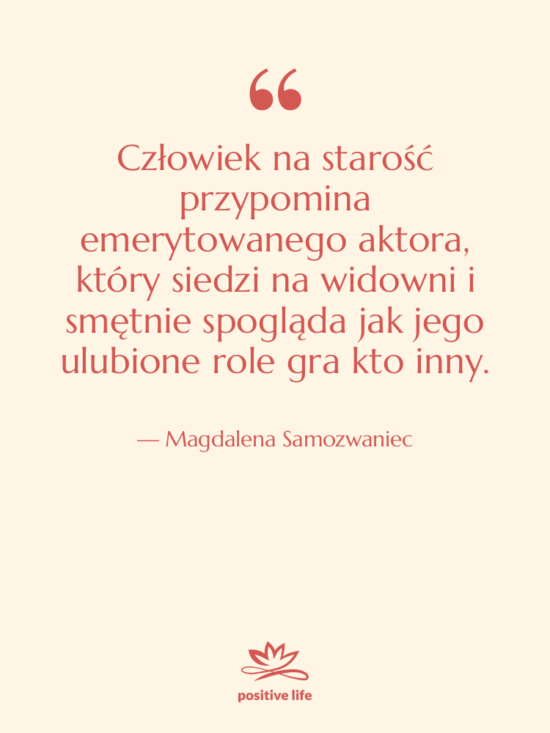 Cytat: Magdalena Samozwaniec - Człowiek na starość przypomina emerytowanego…