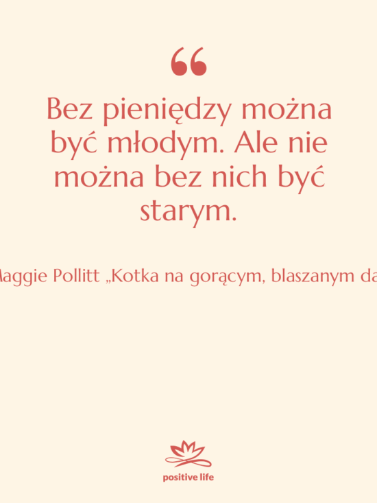 Cytat: Maggie Pollitt „Kotka na gorącym, blaszanym dachu” - Bez pieniędzy można być młodym.…